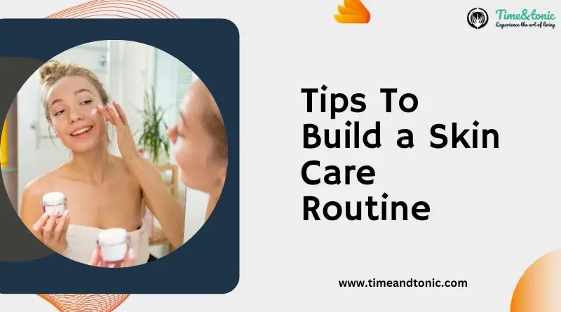 Tips To Build a Skin Care Routine