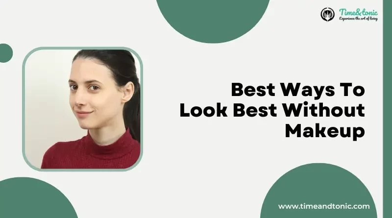 Best Ways To Look Best Without Makeup