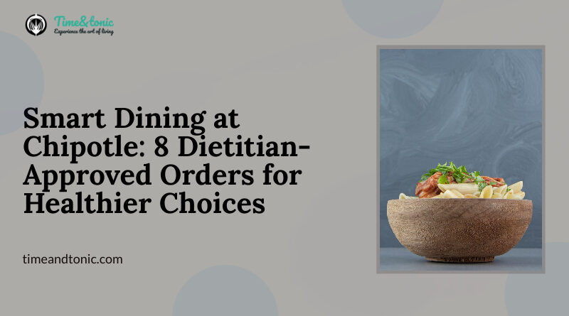 Smart Dining at Chipotle: 8 Dietitian-Approved Orders for Healthier Choices